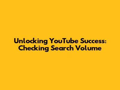Unlocking YouTube Success: Checking Search Volume
