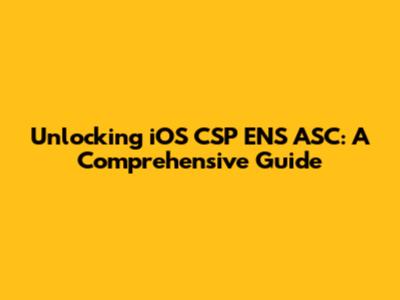 Unlocking iOS CSP ENS ASC: A Comprehensive Guide