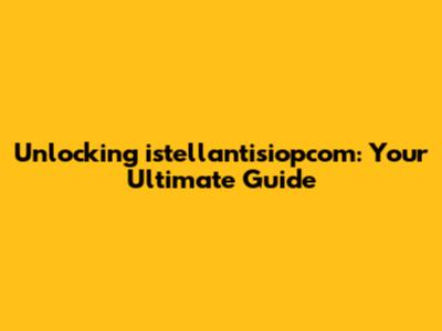 Unlocking istellantisiopcom: Your Ultimate Guide
