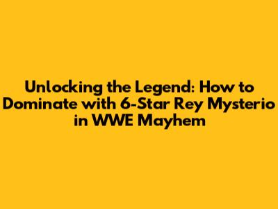 Unlocking the Legend: How to Dominate with 6-Star Rey Mysterio in WWE Mayhem