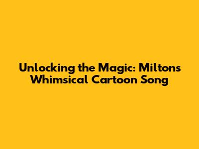Unlocking the Magic: Milton's Whimsical Cartoon Song