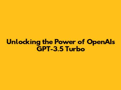 Unlocking the Power of OpenAI's GPT-3.5 Turbo