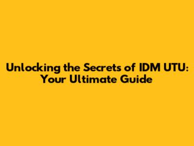 Unlocking the Secrets of IDM UTU: Your Ultimate Guide