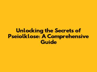 Unlocking the Secrets of Pseiolklose: A Comprehensive Guide