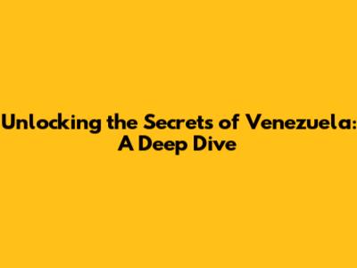 Unlocking the Secrets of Venezuela: A Deep Dive