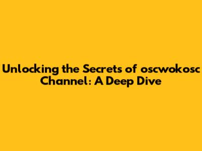 Unlocking the Secrets of oscwokosc Channel: A Deep Dive