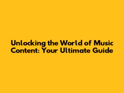 Unlocking the World of Music Content: Your Ultimate Guide