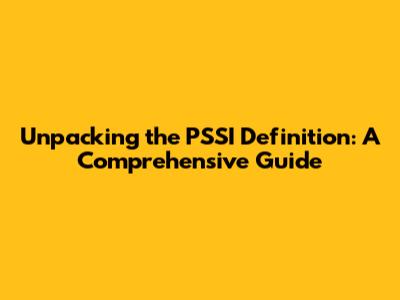 Unpacking the PSSI Definition: A Comprehensive Guide