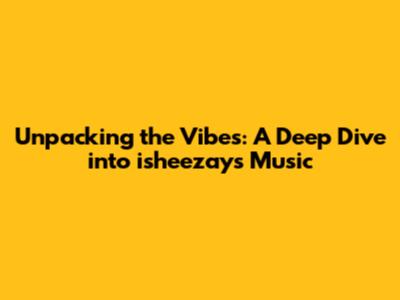 Unpacking the Vibes: A Deep Dive into isheezay's Music