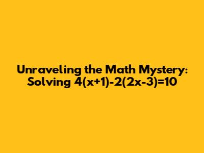 Unraveling the Math Mystery: Solving 4(x+1)-2(2x-3)=10