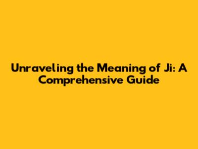 Unraveling the Meaning of 'Ji': A Comprehensive Guide
