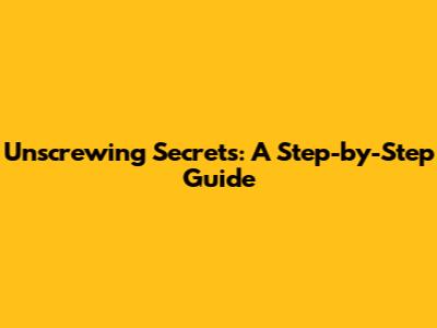 Unscrewing Secrets: A Step-by-Step Guide