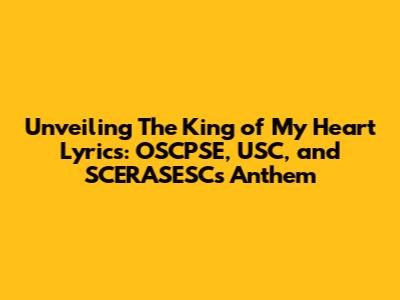 Unveiling 'The King of My Heart' Lyrics: OSCPSE, USC, and SCERASESC's Anthem