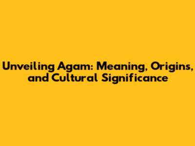 Unveiling Agam: Meaning, Origins, and Cultural Significance