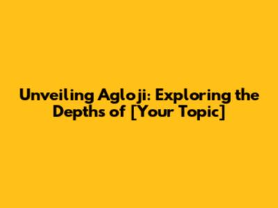 Unveiling Agloji: Exploring the Depths of [Your Topic]