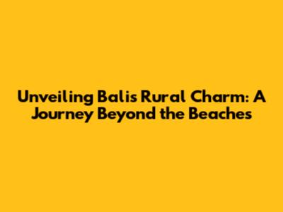 Unveiling Bali's Rural Charm: A Journey Beyond the Beaches