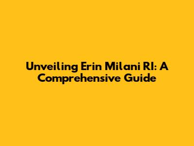 Unveiling Erin Milani RI: A Comprehensive Guide