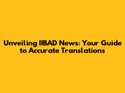 Unveiling IIBAD News: Your Guide to Accurate Translations