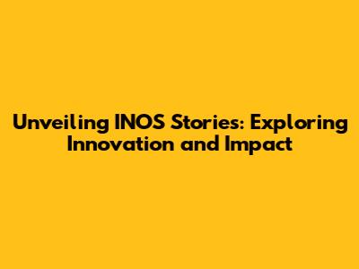 Unveiling INOS Stories: Exploring Innovation and Impact