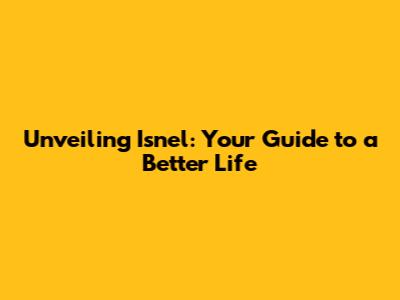 Unveiling Isn'el: Your Guide to a Better Life