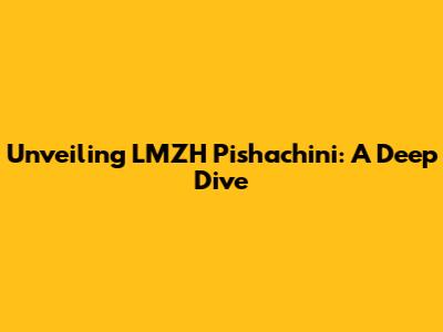 Unveiling LMZH Pishachini: A Deep Dive