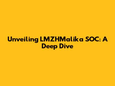 Unveiling LMZHMalika SOC: A Deep Dive