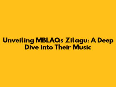Unveiling MBLAQ's Zilagu: A Deep Dive into Their Music