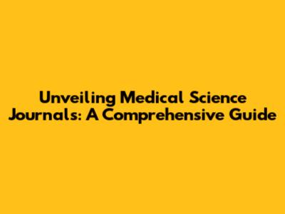 Unveiling Medical Science Journals: A Comprehensive Guide