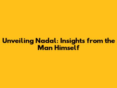 Unveiling Nadal: Insights from the Man Himself