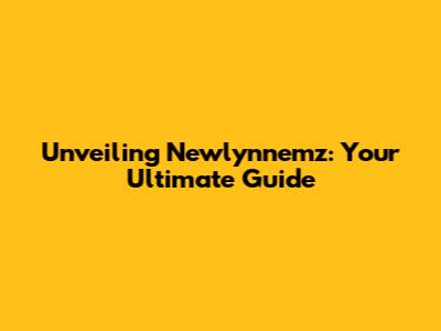Unveiling Newlynnemz: Your Ultimate Guide