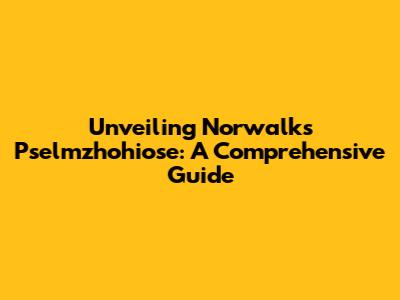 Unveiling Norwalk's Pselmzhohiose: A Comprehensive Guide