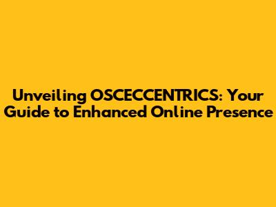 Unveiling OSCECCENTRICS: Your Guide to Enhanced Online Presence