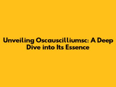 Unveiling Oscauscilliumsc: A Deep Dive into Its Essence