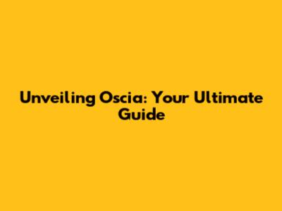 Unveiling Oscia: Your Ultimate Guide
