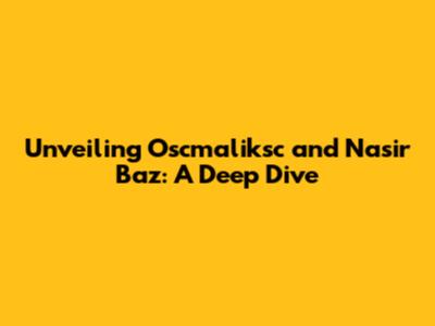 Unveiling Oscmaliksc and Nasir Baz: A Deep Dive