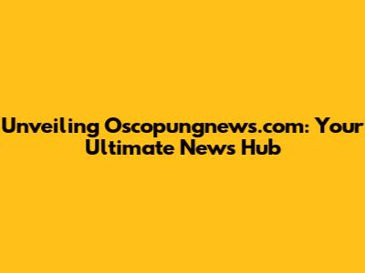Unveiling Oscopungnews.com: Your Ultimate News Hub
