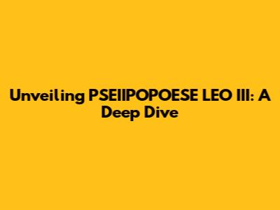 Unveiling PSEIIPOPOESE LEO III: A Deep Dive