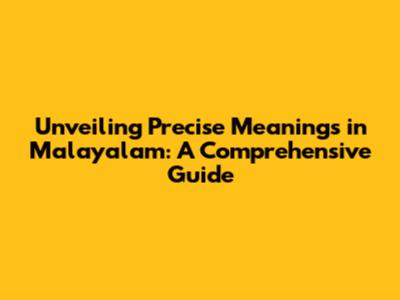 Unveiling Precise Meanings in Malayalam: A Comprehensive Guide