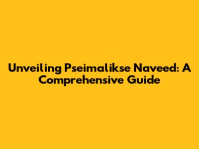 Unveiling Pseimalikse Naveed: A Comprehensive Guide