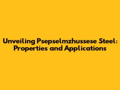 Unveiling Psepselmzhussese Steel: Properties and Applications