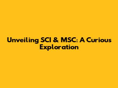 Unveiling SCI & MSC: A Curious Exploration