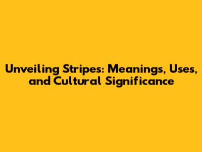 Unveiling Stripes: Meanings, Uses, and Cultural Significance