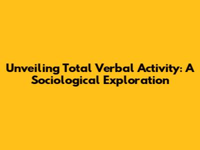 Unveiling Total Verbal Activity: A Sociological Exploration