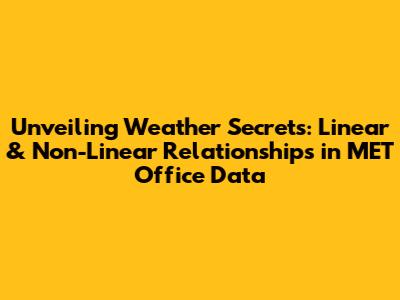 Unveiling Weather Secrets: Linear & Non-Linear Relationships in MET Office Data