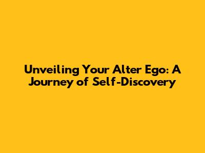 Unveiling Your Alter Ego: A Journey of Self-Discovery