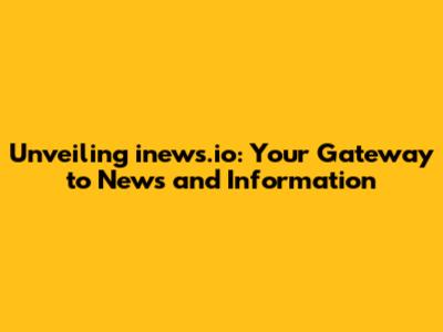 Unveiling inews.io: Your Gateway to News and Information