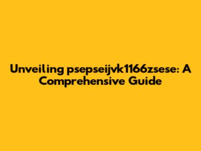 Unveiling psepseijvk1166zsese: A Comprehensive Guide