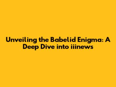 Unveiling the Babelid Enigma: A Deep Dive into iiinews