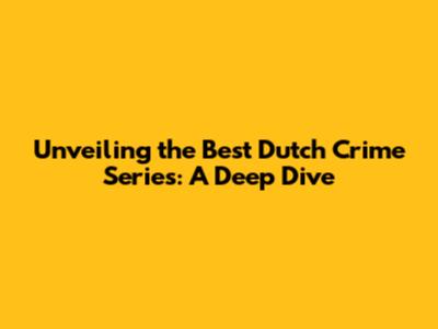 Unveiling the Best Dutch Crime Series: A Deep Dive