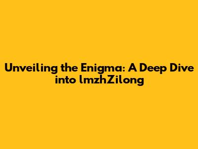Unveiling the Enigma: A Deep Dive into lmzhZilong